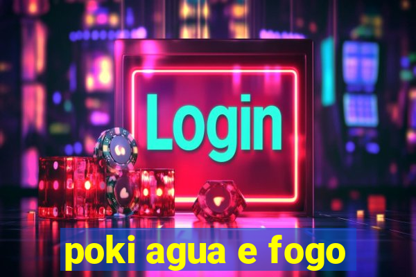 poki agua e fogo